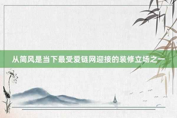 从简风是当下最受爱链网迎接的装修立场之一