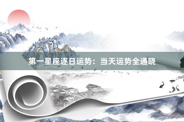 第一星座逐日运势:当天运势全通晓